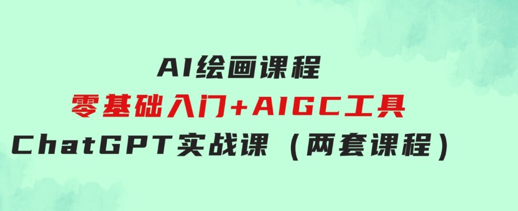 AI绘画课程-零基础入门+AIGC工具ChatGPT实战课（两套课程）-92资源网