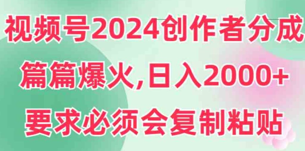 （9292期）视频号2024创作者分成，片片爆火，要求必须会复制粘贴，日入2000+-92资源网