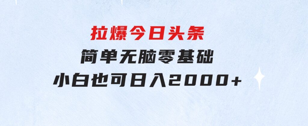 拉爆今日头条，简单无脑，零基础小白也可日入2000+-92资源网