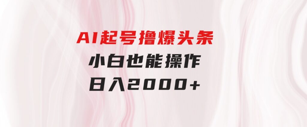 AI起号撸爆头条，小白也能操作，日入2000+-92资源网