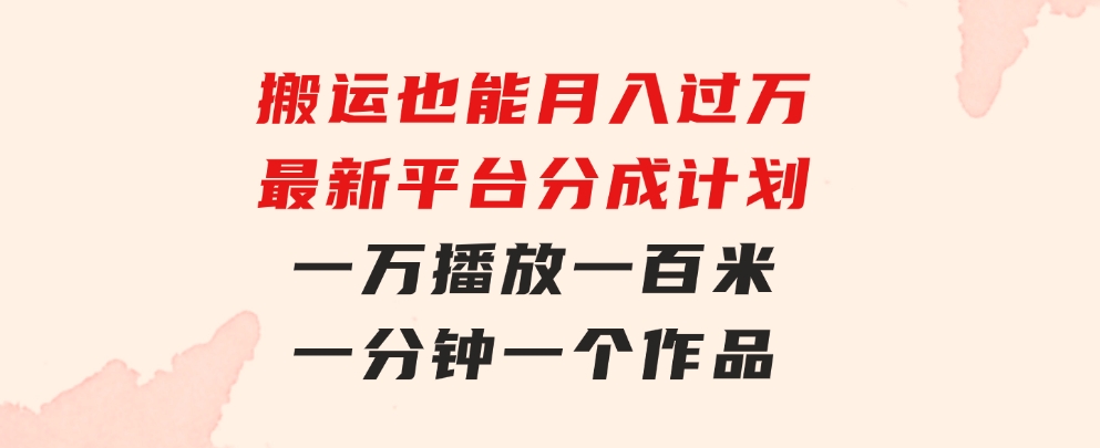 搬运也能月入过万，最新平台分成计划，一万播放一百米，一分钟一个作品-92资源网