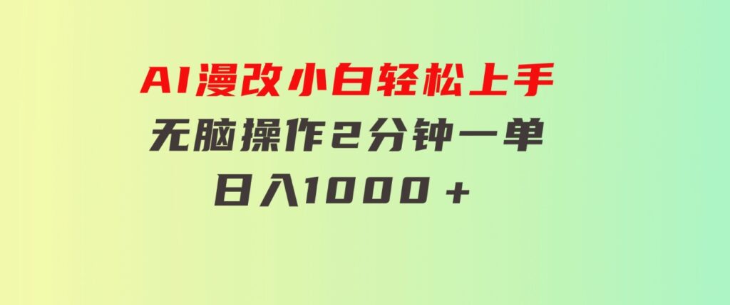 AI漫改，小白轻松上手，无脑操作，2分钟一单，日入1000＋-92资源网