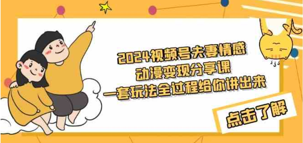 （9266期）2024视频号夫妻情感动漫变现分享课一套玩法全过程给你讲出来（教程+素材）-92资源网