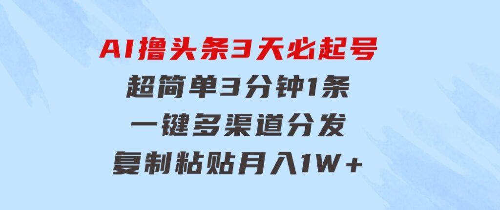 AI撸头条3天必起号，超简单3分钟1条，一键多渠道分发，复制粘贴月入1W+-92资源网