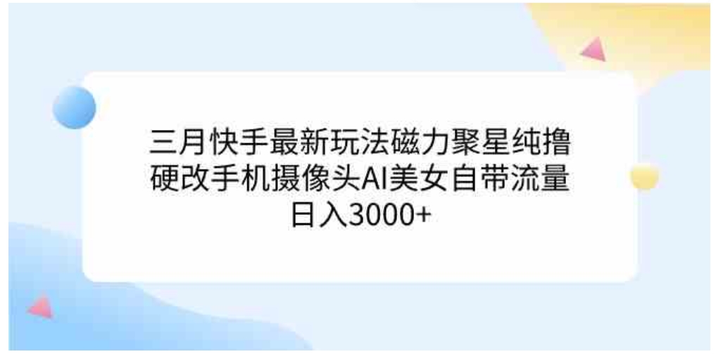 （9247期）三月快手最新玩法磁力聚星纯撸，硬改手机摄像头AI美女自带流量日入3000+…-92资源网