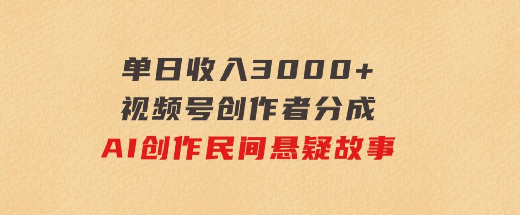 单日收入3000+，视频号创作者分成，AI创作民间悬疑故事，条条爆流-92资源网