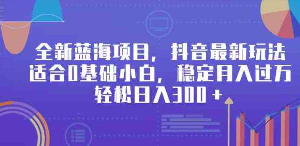 （9242期）全新蓝海项目，抖音最新玩法，适合0基础小白，稳定月入过万，轻松日入300＋-92资源网