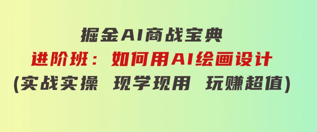 掘金AI商战宝典进阶班：如何用AI绘画设计(实战实操现学现用玩赚超值)-92资源网