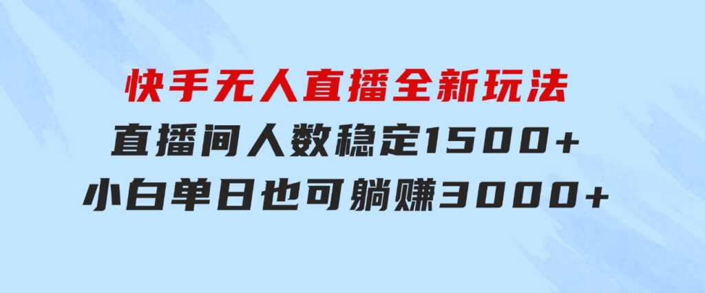 快手无人直播全新玩法，直播间人数稳定1500+，小白单日也可躺赚3000+，…-92资源网