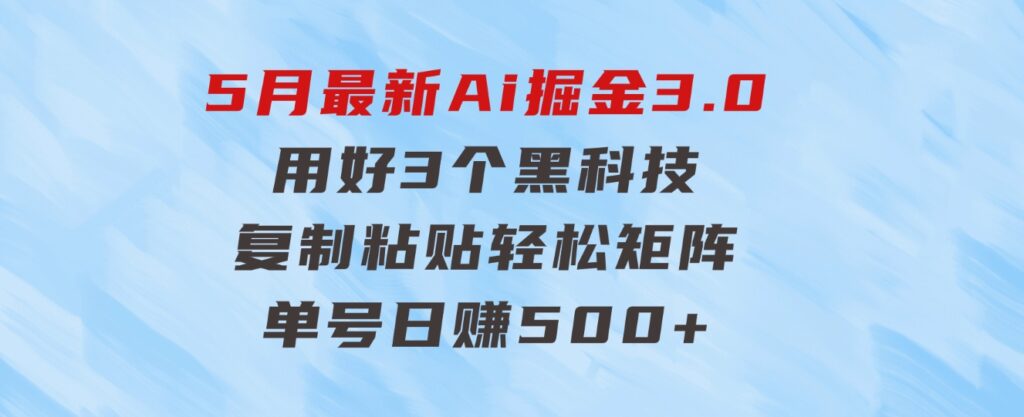 5月最新Ai掘金3.0！用好3个黑科技，复制粘贴轻松矩阵，单号日赚500+-92资源网