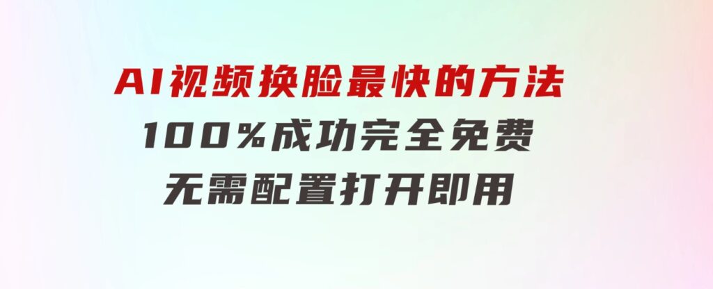 AI视频换脸！最快的方法，100%成功，完全免费，无需配置、打开即用-92资源网