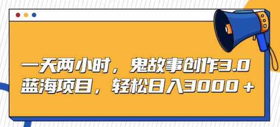 （9198期）一天两小时，鬼故事创作3.0，蓝海项目，轻松日入3000＋-92资源网