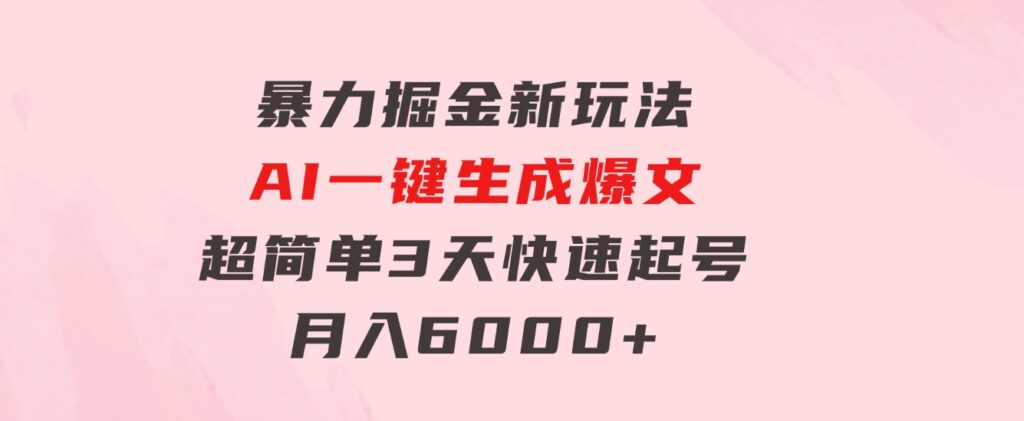 暴力掘金新玩法，AI一键生成爆文，超简单3天快速起号，月入6000+-92资源网