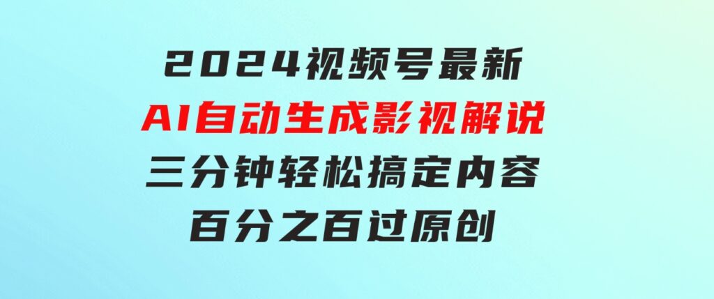 2024视频号最新AI自动生成影视解说，三分钟轻松搞定内容，百分之百过原…-92资源网