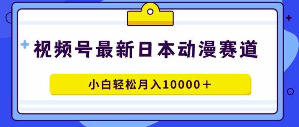 （9176期）视频号日本动漫蓝海赛道，100%原创，小白轻松月入10000＋-92资源网