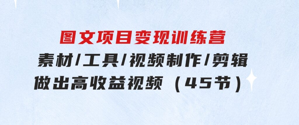 图文项目变现训练营：素材/工具/视频制作/剪辑/做出高收益视频（45节）-92资源网