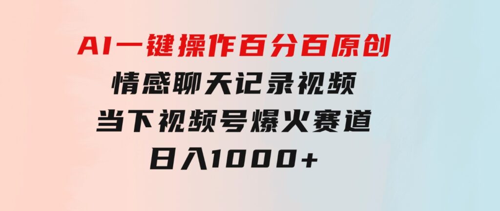 AI一键操作百分百原创，情感聊天记录视频当下视频号爆火赛道，日入1000+-92资源网