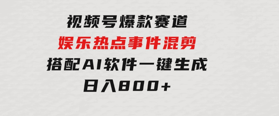 视频号爆款赛道，娱乐热点事件混剪，搭配AI软件一键生成，日入800+-92资源网