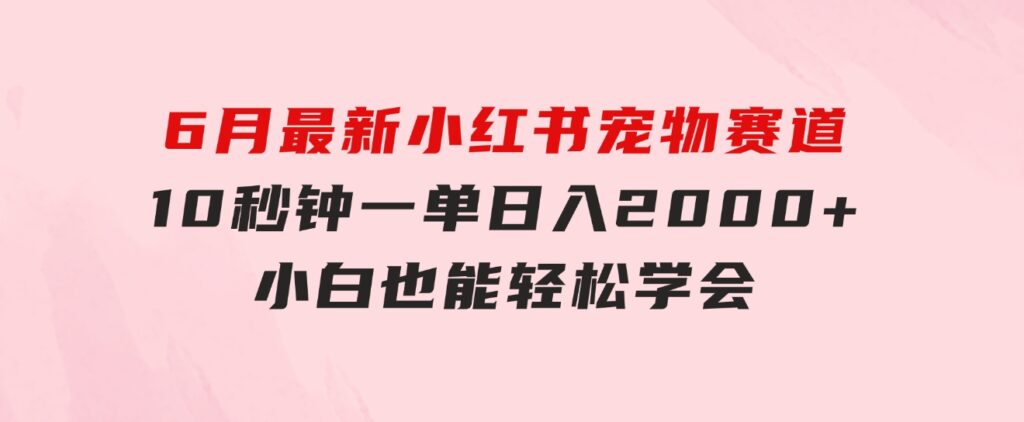 6月最新小红书宠物赛道，10秒钟一单，日入2000+，小白也能轻松学会-92资源网