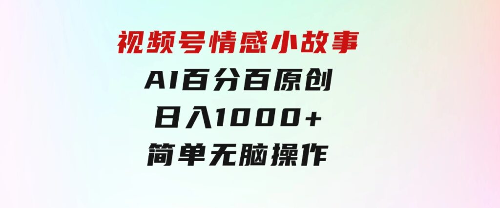 视频号情感小故事，AI百分百原创，日入1000+，简单无脑操作-92资源网