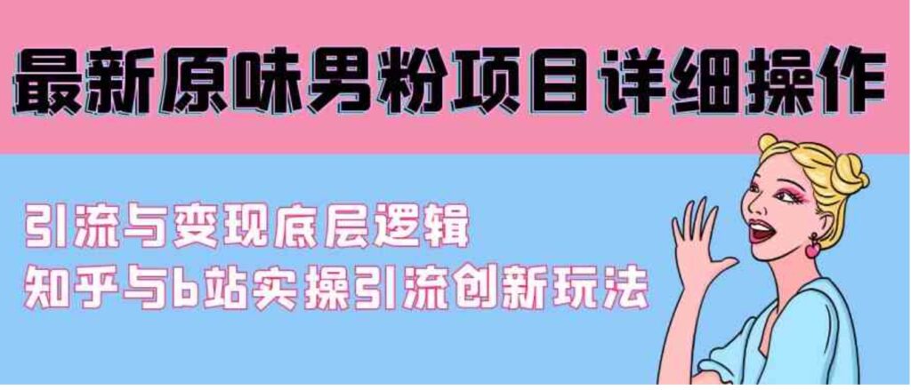 （9158期）最新原味男粉项目详细操作引流与变现底层逻辑+知乎与b站实操引流创新玩法-92资源网