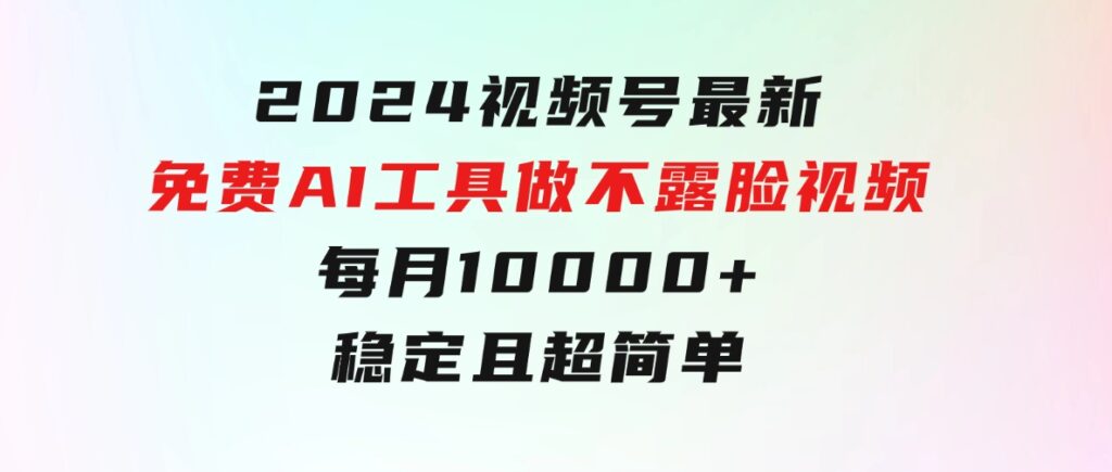 2024视频号最新，免费AI工具做不露脸视频，每月10000+，稳定且超简单-92资源网