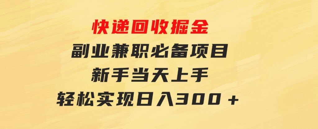 快递回收掘金，副业兼职必备项目，新手当天上手，轻松实现日入300＋-92资源网