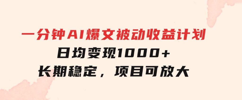 一分钟AI爆文被动收益计划，日均变现1000+，长期稳定，项目可放大-92资源网