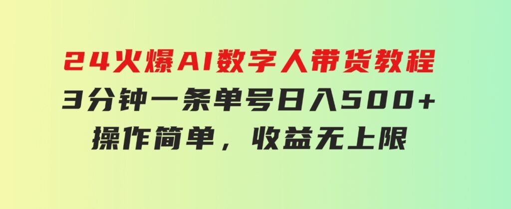 24火爆AI数字人带货教程，3分钟一条单号日入500+，操作简单，收益无上限-92资源网