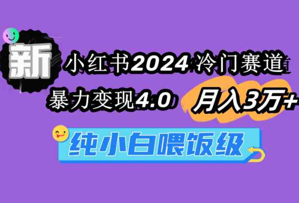 （9134期）小红书2024冷门赛道月入3万+暴力变现4.0纯小白喂饭级-92资源网