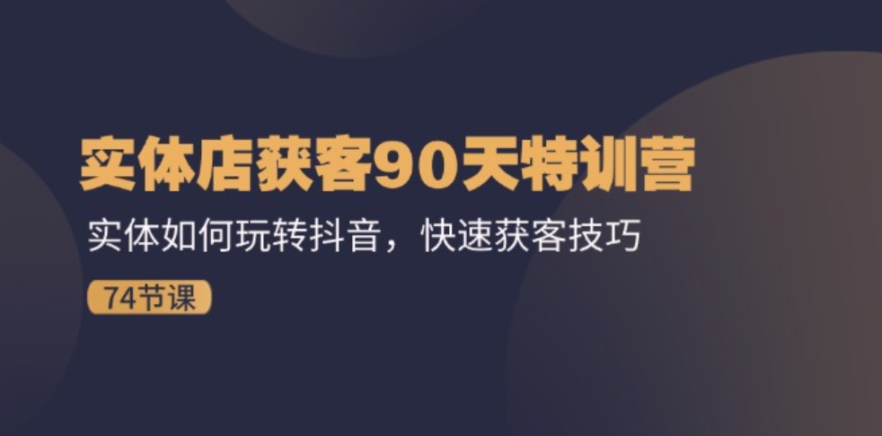 实体店获客90天特训营：实体如何玩转抖音，快速获客技巧（74节）-92资源网