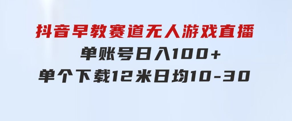 抖音早教赛道无人游戏直播]单账号日入100+，单个下载12米，日均10-3-92资源网