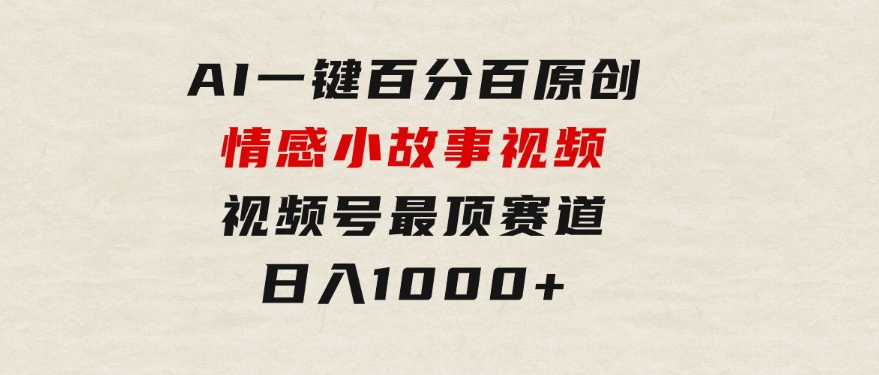 AI一键百分百原创情感小故事视频，视频号最顶赛道，日入1000+-92资源网