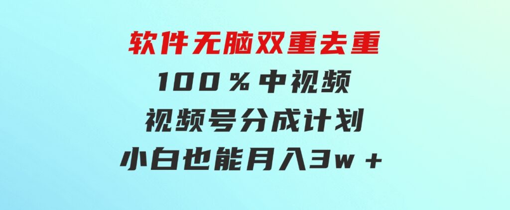 利用这款软件无脑双重去重100％中视频＋视频号分成计划小白也能月入3w＋-92资源网