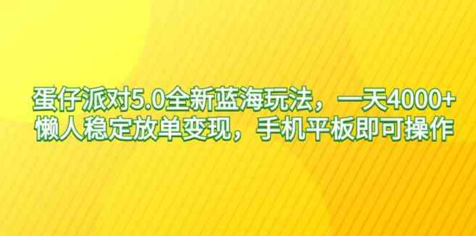 （9127期）蛋仔派对5.0全新蓝海玩法，一天4000+，懒人稳定放单变现，手机平板即可…-92资源网