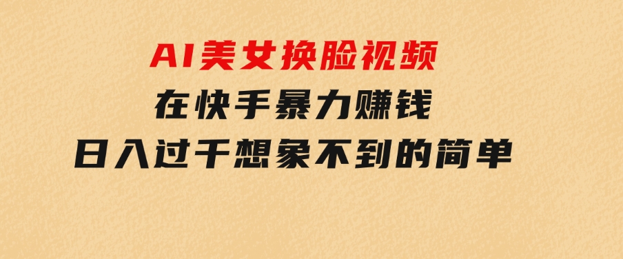 AI美女换脸视频在快手暴力赚钱，日入过千，想象不到的简单-92资源网