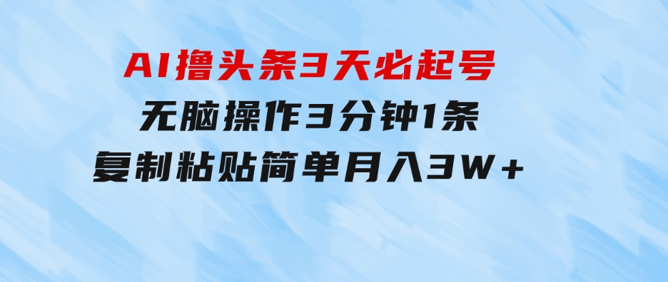 AI撸头条3天必起号，无脑操作3分钟1条，复制粘贴简单月入3W+-92资源网