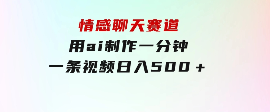 情感聊天赛道用ai制作一分钟一条视频日入500＋-92资源网