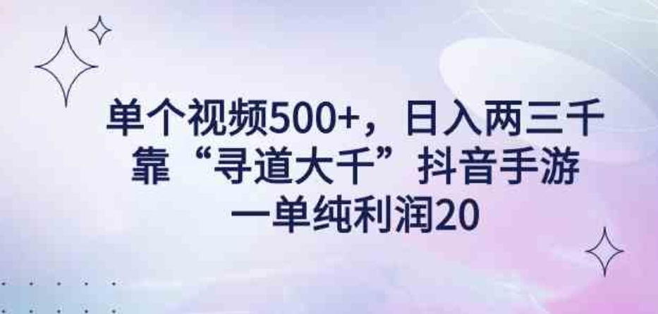 （9099期）单个视频500+，日入两三千轻轻松松，靠“寻道大千”抖音手游，一单纯利…-92资源网