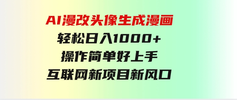 AI漫改头像生成漫画，轻松日入1000+，操作简单好上手，互联网新项目新风口-92资源网