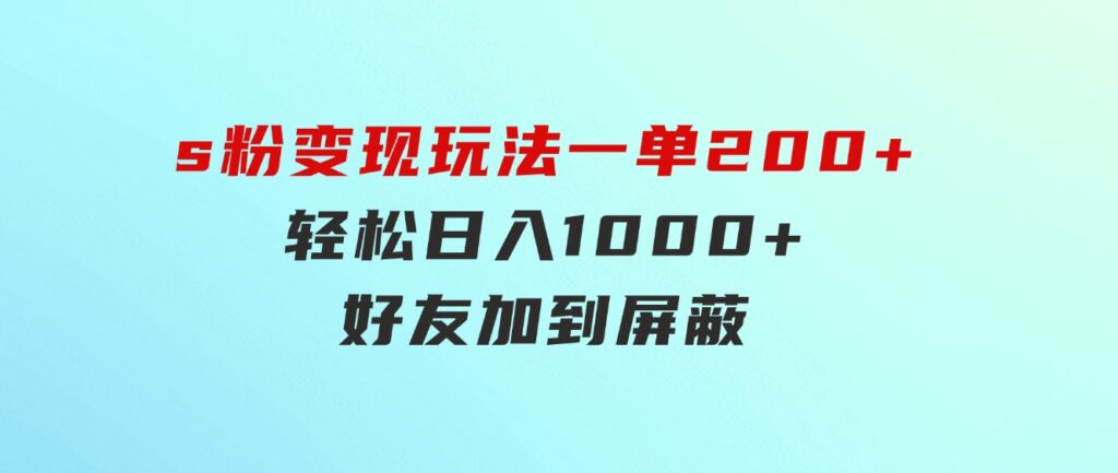 s粉变现玩法，一单200+轻松日入1000+好友加到屏蔽-92资源网