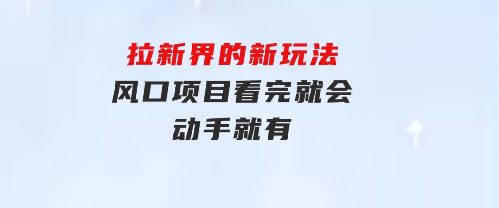 拉新界的新玩法，风口项目，看完就会，动手就有-92资源网