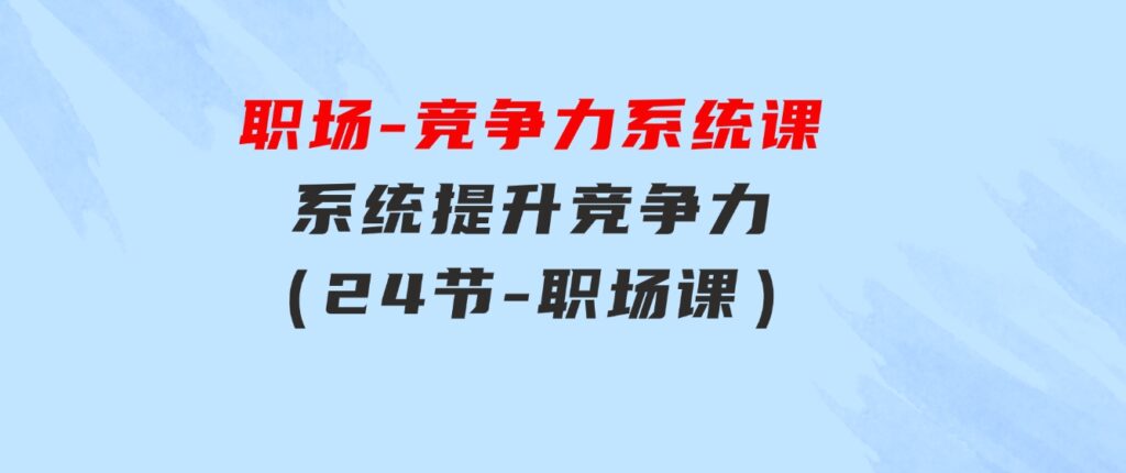 职场-竞争力系统课：系统提升竞争力（24节-职场课）-92资源网