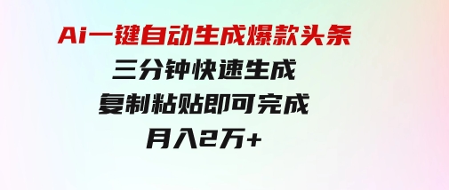 Ai一键自动生成爆款头条，三分钟快速生成，复制粘贴即可完成，月入2万+-92资源网