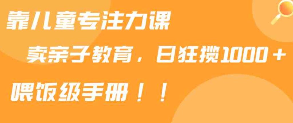 （9050期）靠儿童专注力课程售卖亲子育儿课程，日暴力狂揽1000+，喂饭手册分享-92资源网