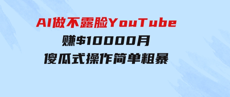 AI做不露脸YouTube赚$10000月，傻瓜式操作，小白可做，简单粗暴-92资源网