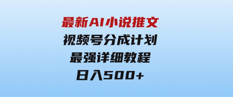 最新AI小说推文视频号分成计划最强详细教程日入500+-92资源网