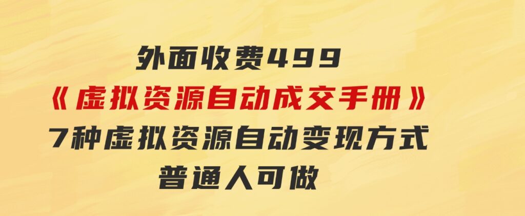 外面收费499《虚拟资源自动成交手册》7种虚拟资源自动变现方式-普通人可做-92资源网