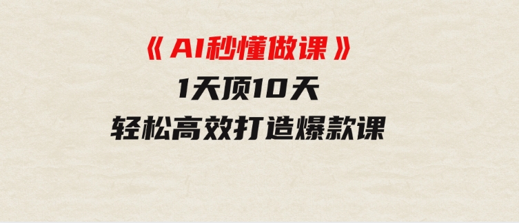 《AI秒懂做课》1天顶10天轻松高效打造爆款课-92资源网