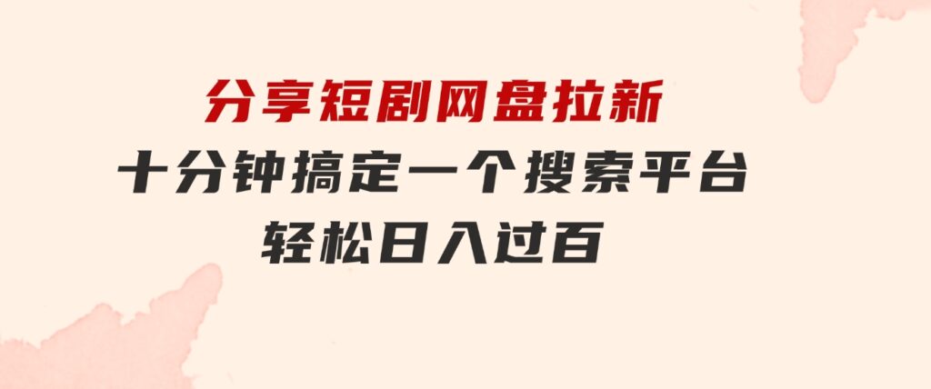 分享短剧网盘拉新，十分钟搞定一个搜索平台，轻松日入过百-92资源网